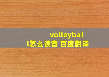 volleyball怎么读音 百度翻译